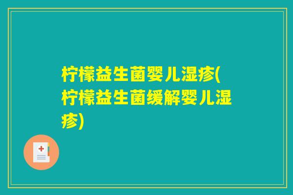 柠檬益生菌婴儿湿疹(柠檬益生菌缓解婴儿湿疹)