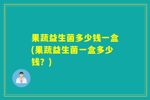 果蔬益生菌多少钱一盒(果蔬益生菌一盒多少钱？)