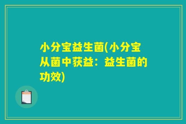 小分宝益生菌(小分宝从菌中获益:益生菌的功效) 小分宝益生菌(小分宝从菌中获益:益生菌的功效)