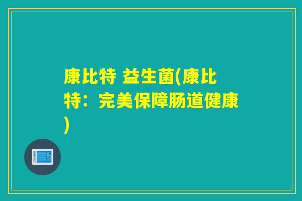 康比特 益生菌(康比特：完美保障肠道健康)