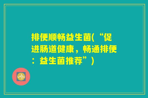 排便顺畅益生菌(“促进肠道健康，畅通排便：益生菌推荐”)