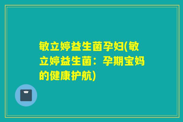 敏立婷益生菌孕妇(敏立婷益生菌：孕期宝妈的健康护航)
