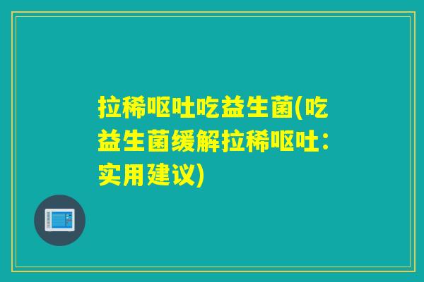 拉稀吃益生菌(吃益生菌缓解拉稀:实用建议) 拉稀吃益生菌(吃益生菌缓解拉稀:实用建议)