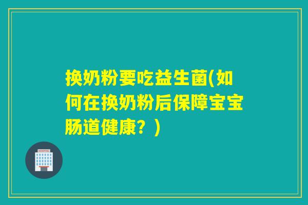 换奶粉要吃益生菌(如何在换奶粉后保障宝宝肠道健康？)