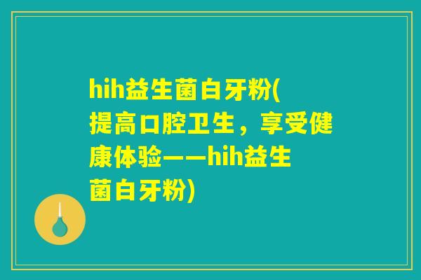 hih益生菌白牙粉(提高口腔卫生，享受健康体验——hih益生菌白牙粉)