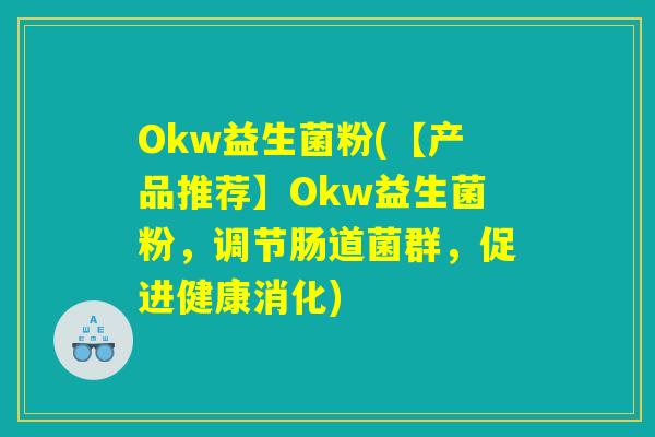 Okw益生菌粉(【产品推荐】Okw益生菌粉，调节肠道菌群，促进健康消化)
