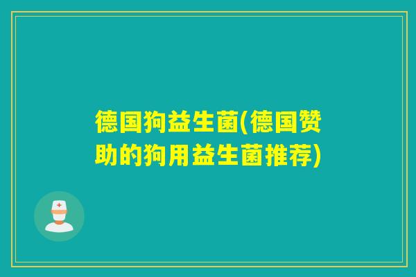 德国狗益生菌(德国赞助的狗用益生菌推荐) 德国狗益生菌(德国赞助的狗用益生菌推荐)