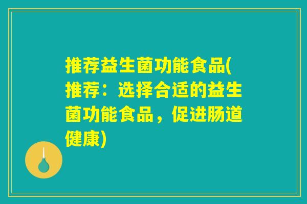 推荐益生菌功能食品(推荐:选择合适的益生菌功能食品,促进肠道健康) 推荐益生菌功能食品(推荐:选择合适的益生菌功能食品,促进肠道健康)