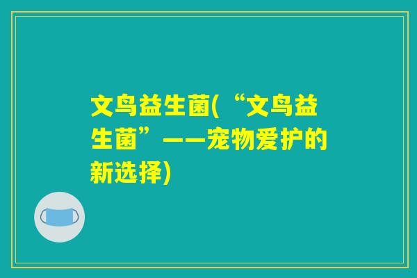 文鸟益生菌(“文鸟益生菌”——宠物爱护的新选择)