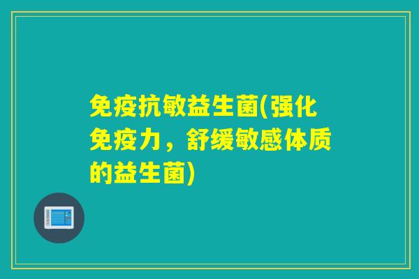 免疫抗敏益生菌(强化免疫力，舒缓敏感体质的益生菌)