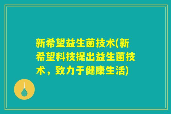 新希望益生菌技术(新希望科技提出益生菌技术，致力于健康生活)