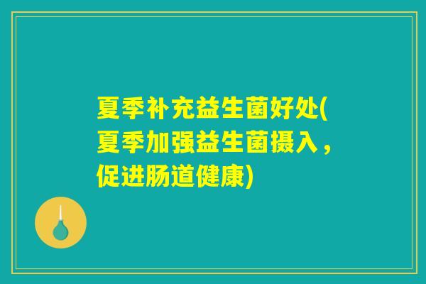 夏季补充益生菌好处(夏季加强益生菌摄入，促进肠道健康)