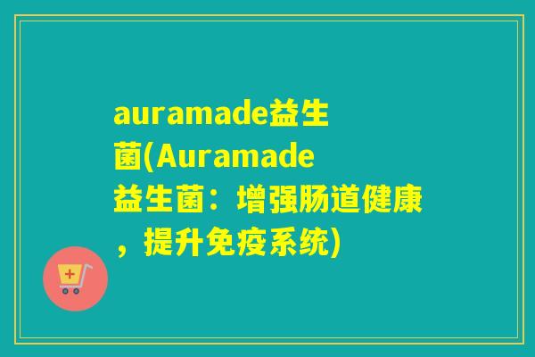 auramade益生菌(Auramade益生菌：增强肠道健康，提升免疫系统)