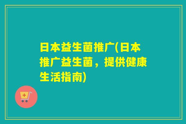 日本益生菌推广(日本推广益生菌，提供健康生活指南)