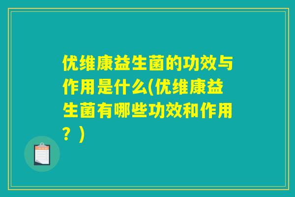 优维康益生菌的功效与作用是什么(优维康益生菌有哪些功效和作用？)