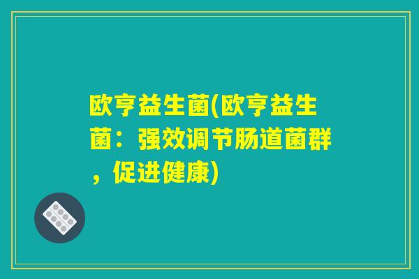 欧亨益生菌(欧亨益生菌：强效调节肠道菌群，促进健康)