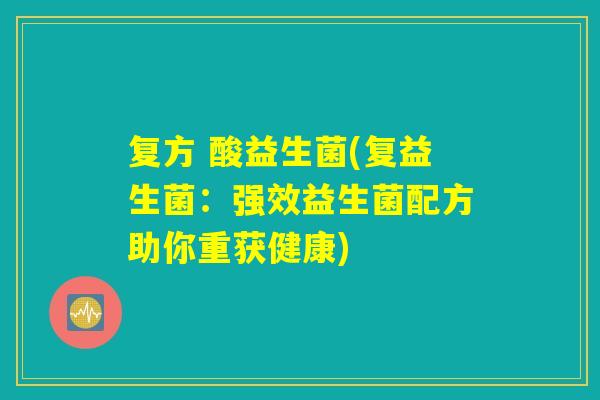 复方 酸益生菌(复益生菌：强效益生菌配方助你重获健康)