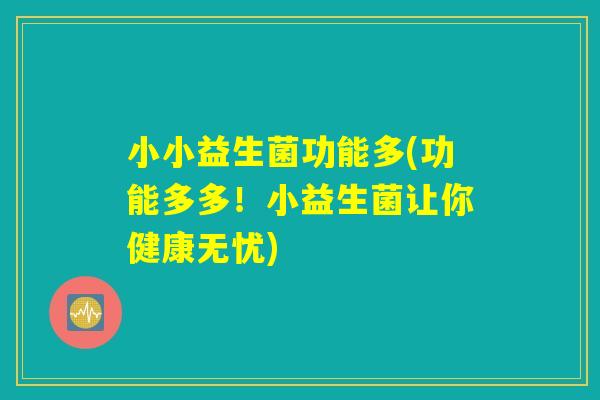 小小益生菌功能多(功能多多！小益生菌让你健康无忧)