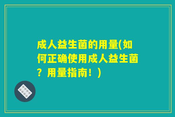 成人益生菌的用量(如何正确使用成人益生菌？用量指南！)