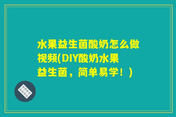 水果益生菌酸奶怎么做视频(DIY酸奶水果益生菌，简单易学！)