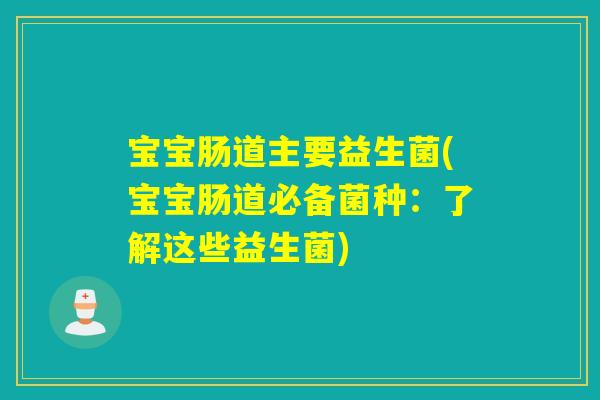 宝宝肠道主要益生菌(宝宝肠道必备菌种：了解这些益生菌)