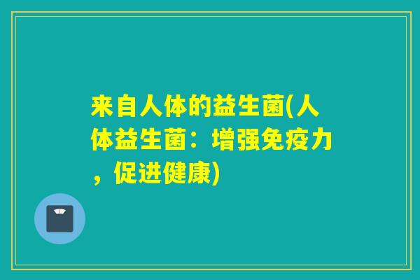 来自人体的益生菌(人体益生菌：增强免疫力，促进健康)