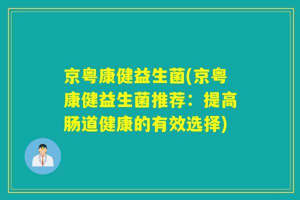 京粤康健益生菌(京粤康健益生菌推荐:提高肠道健康的有效选择) 京粤康健益生菌(京粤康健益生菌推荐:提高肠道健康的有效选择)