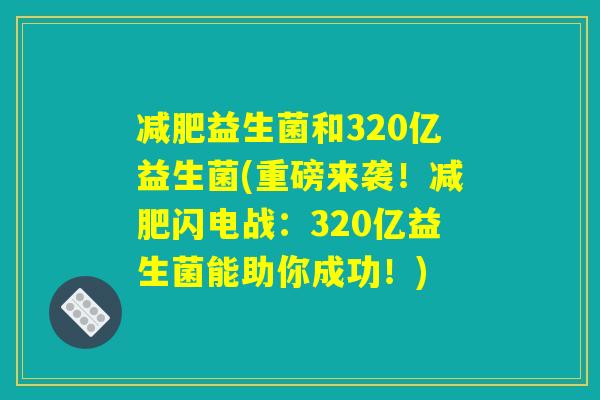 益生菌和320亿益生菌(重磅来袭!闪电战:320亿益生菌能助你成功!) 益生菌和320亿益生菌(重磅来袭!闪电战:320亿益生菌能助你成功!)