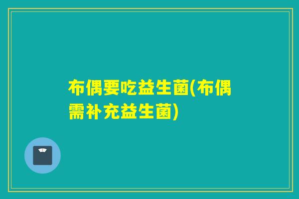 布偶要吃益生菌(布偶需补充益生菌)
