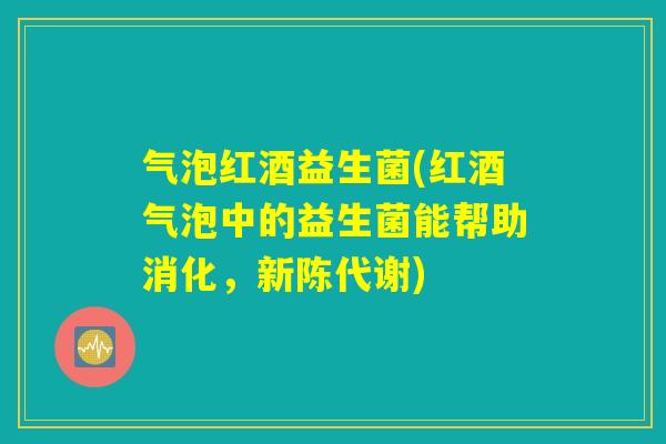 气泡红酒益生菌(红酒气泡中的益生菌能帮助消化，新陈代谢)
