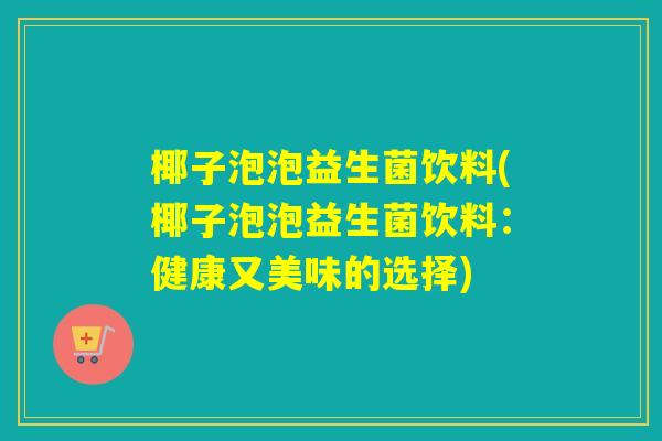 椰子泡泡益生菌饮料(椰子泡泡益生菌饮料：健康又美味的选择)