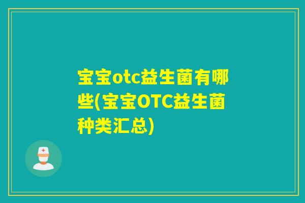 宝宝otc益生菌有哪些(宝宝OTC益生菌种类汇总) 宝宝otc益生菌有哪些(宝宝OTC益生菌种类汇总)