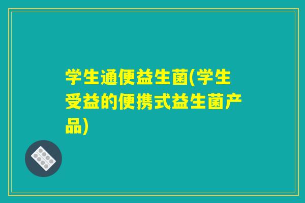 学生通便益生菌(学生受益的便携式益生菌产品)