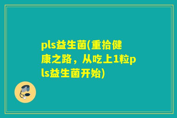 pls益生菌(重拾健康之路，从吃上1粒pls益生菌开始)