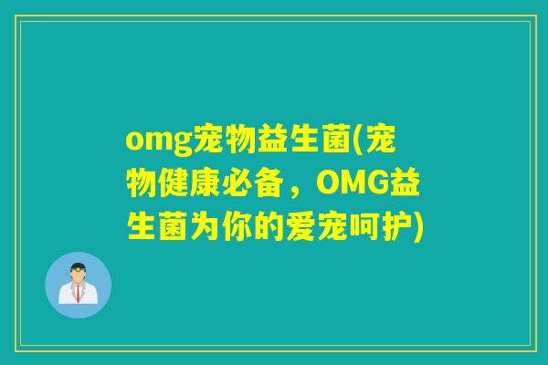 omg宠物益生菌(宠物健康必备，OMG益生菌为你的爱宠呵护)