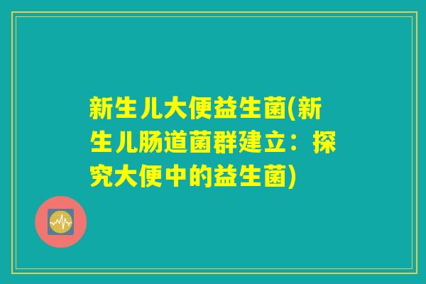 新生儿大便益生菌(新生儿肠道菌群建立：探究大便中的益生菌)