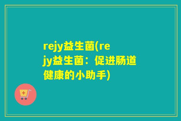 rejy益生菌(rejy益生菌：促进肠道健康的小助手)