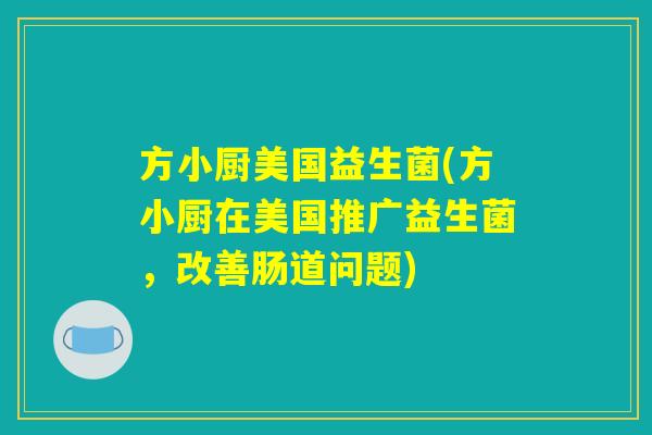 方小厨美国益生菌(方小厨在美国推广益生菌，改善肠道问题)