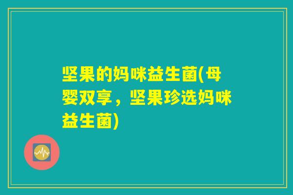 坚果的妈咪益生菌(母婴双享，坚果珍选妈咪益生菌)