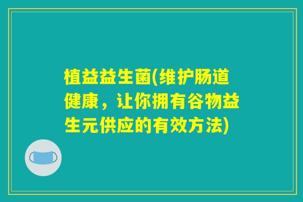 植益益生菌(维护肠道健康，让你拥有谷物益生元供应的有效方法)