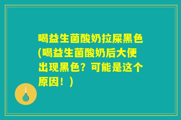 喝益生菌酸奶拉屎黑色(喝益生菌酸奶后大便出现黑色？可能是这个原因！)