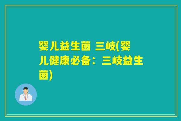 婴儿益生菌 三岐(婴儿健康必备:三岐益生菌) 婴儿益生菌 三岐(婴儿健康必备:三岐益生菌)