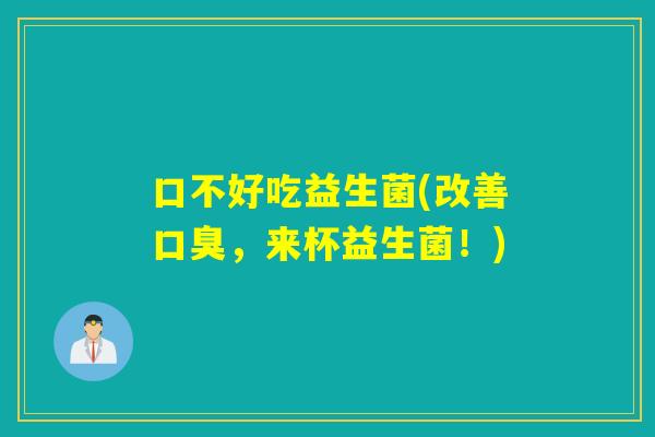 口不好吃益生菌(改善,来杯益生菌!) 口不好吃益生菌(改善,来杯益生菌!)