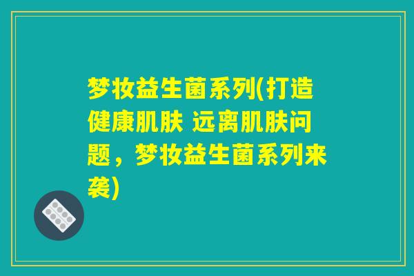 梦妆益生菌系列(打造健康肌肤 远离肌肤问题，梦妆益生菌系列来袭)