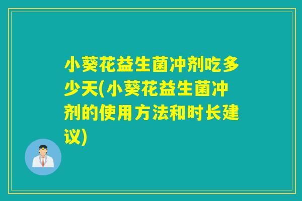 小葵花益生菌冲剂吃多少天(小葵花益生菌冲剂的使用方法和时长建议)