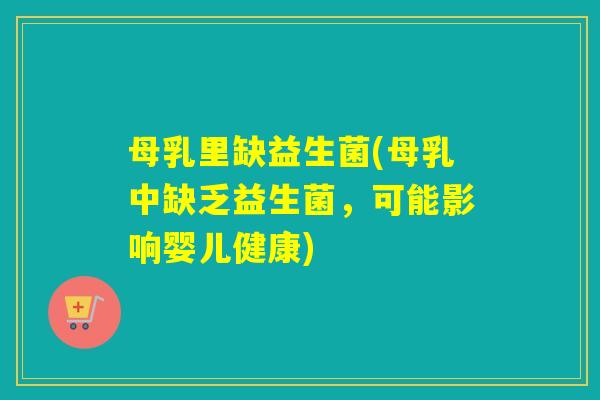母乳里缺益生菌(母乳中缺乏益生菌,可能影响婴儿健康) 母乳里缺益生菌(母乳中缺乏益生菌,可能影响婴儿健康)