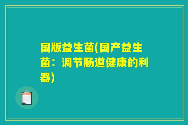 国版益生菌(国产益生菌：调节肠道健康的利器)