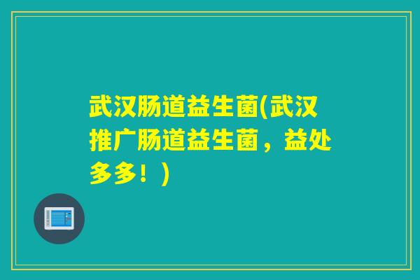 武汉肠道益生菌(武汉推广肠道益生菌，益处多多！)