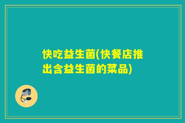快吃益生菌(快餐店推出含益生菌的菜品)