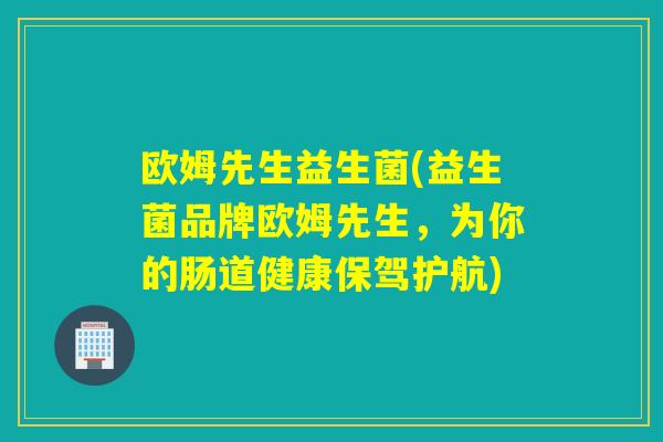 欧姆先生益生菌(益生菌品牌欧姆先生，为你的肠道健康保驾护航)